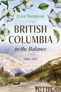 British Columbia in the Balance: 1846-1871 | Jean Barman