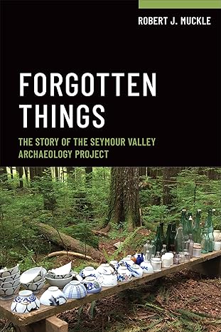 Forgotten Things: The Story of the Seymour Valley Archaeology Project | Robert J. Muckle