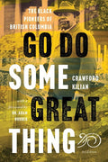 Go Do Some Great Thing: The Black Pioneers of British Columbia | Crawford Kilian
