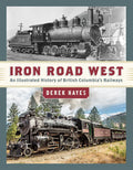 Iron Road West: An Illustrated History of British Columbia's Railways | Derek Hayes