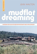 Mudflat Dreaming: Waterfront Battles and the Squatters Who Fought Them In 1970s Vancouver | Jean Walton