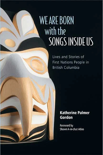 We Are Born with the Songs Inside Us: Lives and Stories of First Nations People in British Columbia | Katherine Palmer Gordon